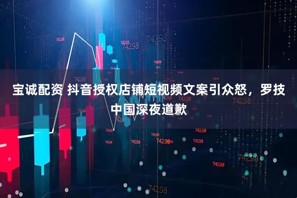 宝诚配资 抖音授权店铺短视频文案引众怒，罗技中国深夜道歉